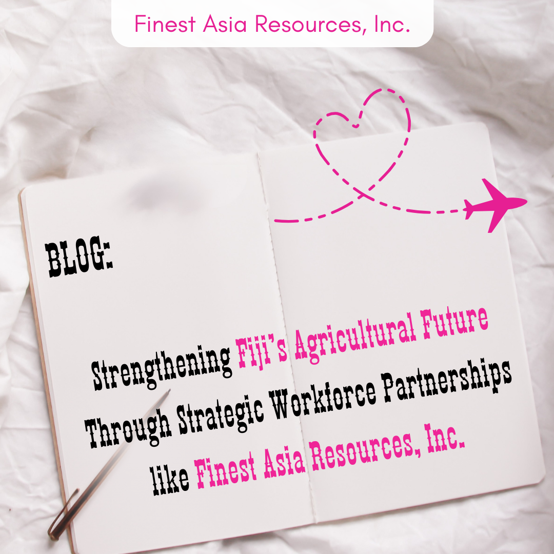 Strengthening Fiji’s Agricultural Future Through Strategic Workforce Partnerships like Finest Asia Resources, Inc.